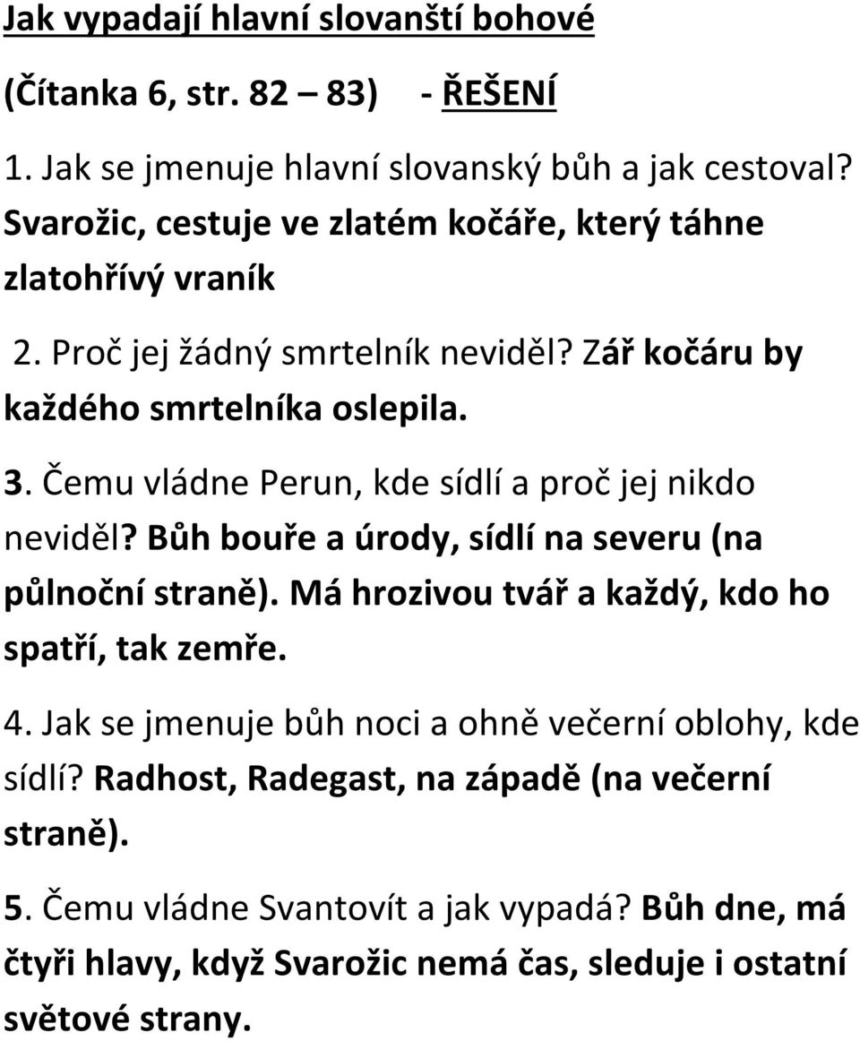 Čemu vládne Perun, kde sídlí a proč jej nikdo neviděl? Bůh bouře a úrody, sídlí na severu (na půlnoční straně). Má hrozivou tvář a každý, kdo ho spatří, tak zemře. 4.