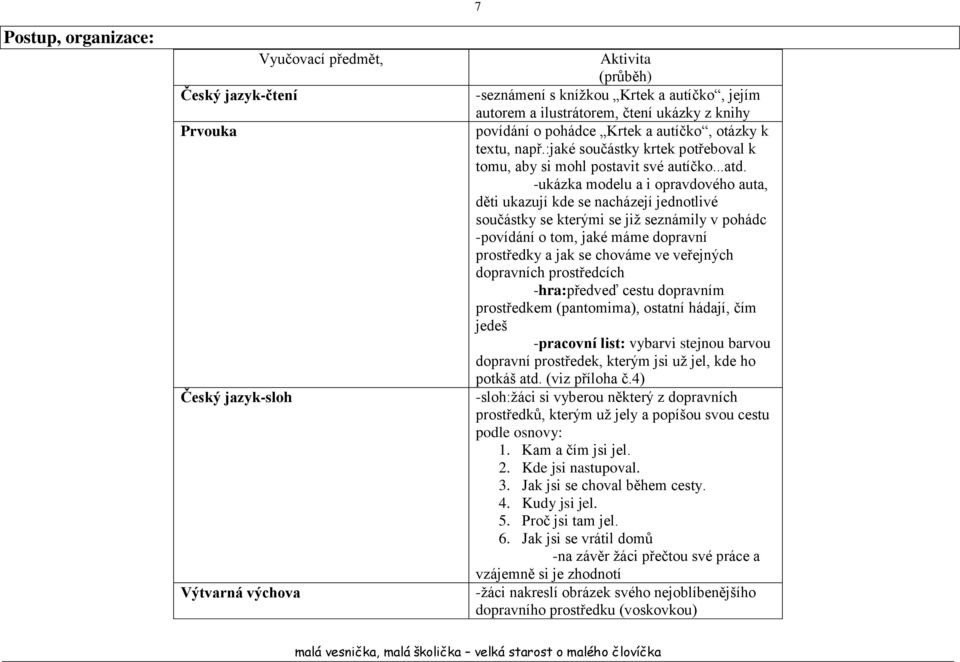 -ukázka modelu a i opravdového auta, děti ukazují kde se nacházejí jednotlivé součástky se kterými se již seznámily v pohádc -povídání o tom, jaké máme dopravní prostředky a jak se chováme ve