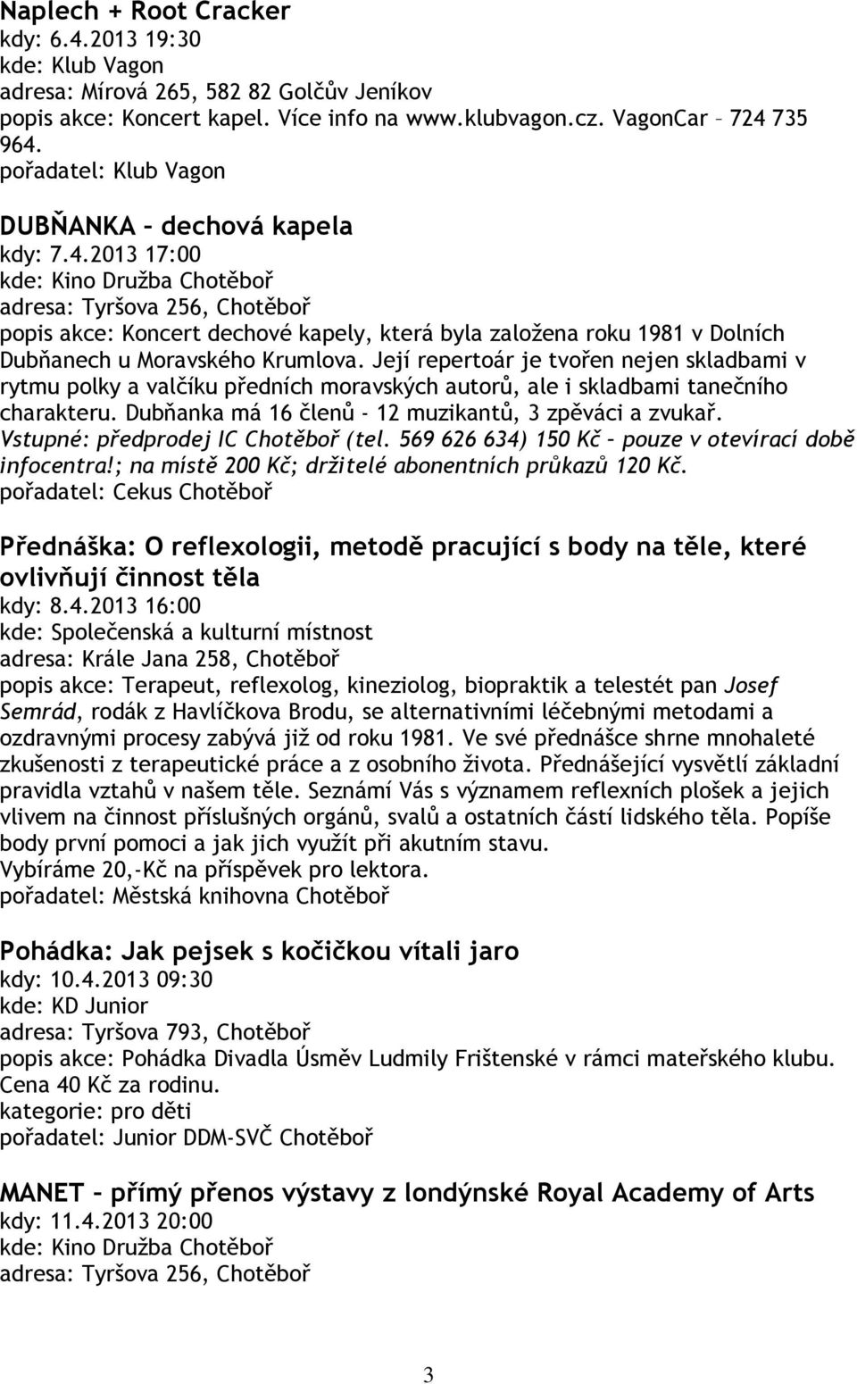 Její repertoár je tvořen nejen skladbami v rytmu polky a valčíku předních moravských autorů, ale i skladbami tanečního charakteru. Dubňanka má 16 členů - 12 muzikantů, 3 zpěváci a zvukař.