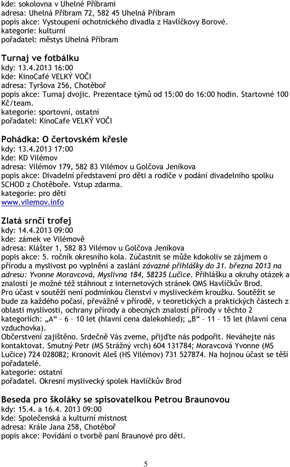 Startovné 100 Kč/team. kategorie: sportovní, ostatní pořadatel: KinoCafe VELKÝ VOČI Pohádka: O čertovském křesle kdy: 13.4.