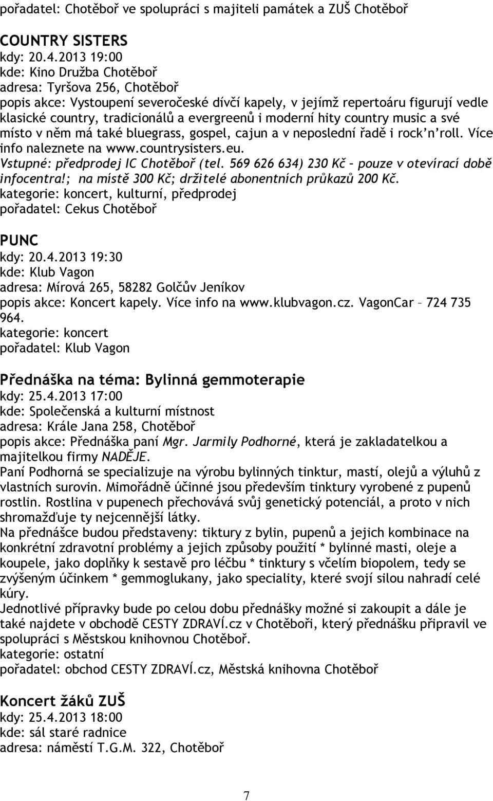 místo v něm má také bluegrass, gospel, cajun a v neposlední řadě i rock n roll. Více info naleznete na www.countrysisters.eu. Vstupné: předprodej IC Chotěboř (tel.