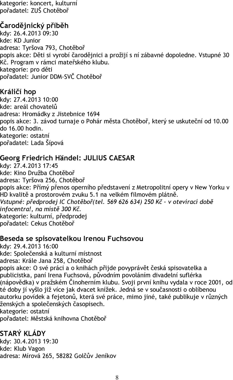 2013 10:00 kde: areál chovatelů adresa: Hromádky z Jistebnice 1694 popis akce: 3. závod turnaje o Pohár města Chotěboř, který se uskuteční od 10.00 do 16.00 hodin.