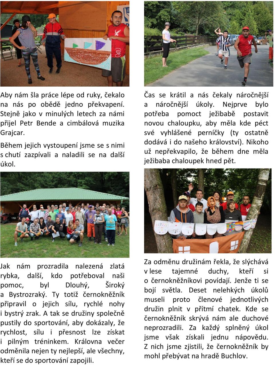 Nejprve bylo potřeba pomoct ježibabě postavit novou chaloupku, aby měla kde péct své vyhlášené perníčky (ty ostatně dodává i do našeho království).