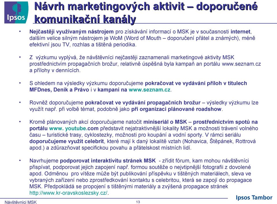 Z výzkumu vyplývá, že návštěvníci nejčastěji zaznamenali marketingové aktivity MSK prostřednictvím propagačních brožur, relativně úspěšná byla kampaň an portálu www.seznam.cz a přílohy v dennících.