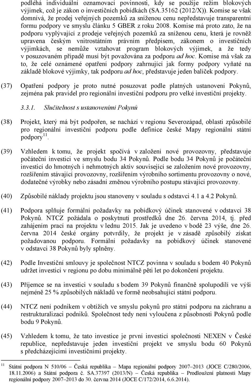 Komise má proto zato, že na podporu vyplývající z prodeje veřejných pozemků za sníženou cenu, která je rovněž upravena českým vnitrostátním právním předpisem, zákonem o investičních výjimkách, se