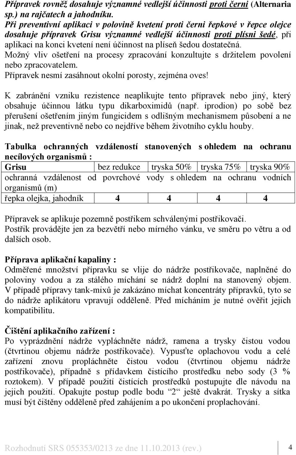 plíseň šedou dostatečná. Možný vliv ošetření na procesy zpracování konzultujte s držitelem povolení nebo zpracovatelem. Přípravek nesmí zasáhnout okolní porosty, zejména oves!