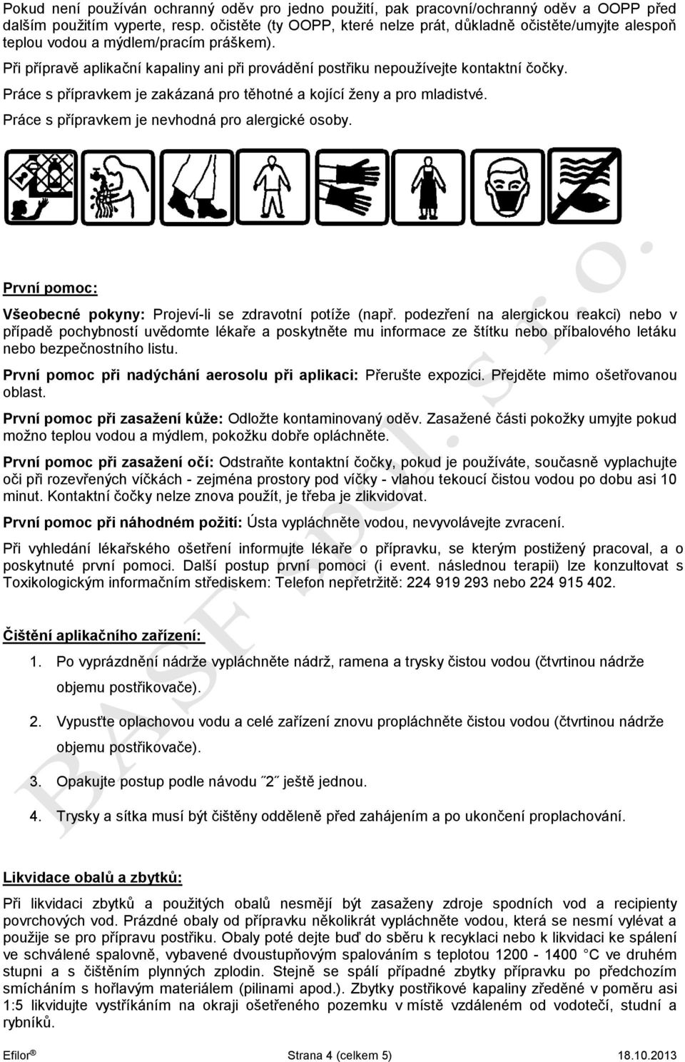 Práce s přípravkem je zakázaná pro těhotné a kojící ženy a pro mladistvé. Práce s přípravkem je nevhodná pro alergické osoby. První pomoc: Všeobecné pokyny: Projeví-li se zdravotní potíže (např.