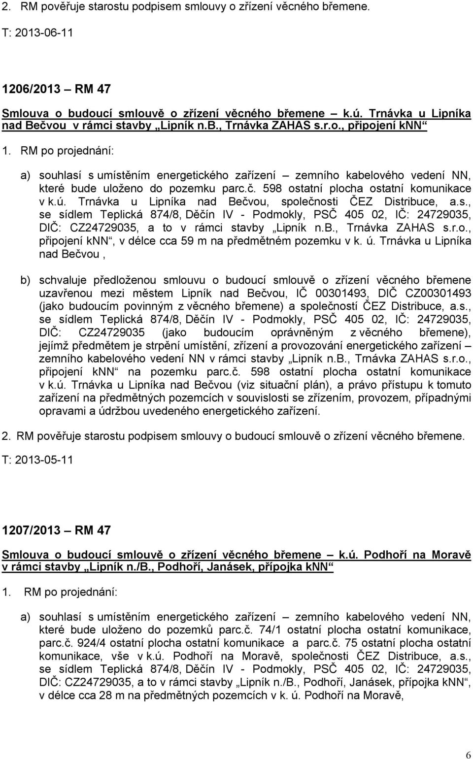 RM po projednání: a) souhlasí s umístěním energetického zařízení zemního kabelového vedení NN, které bude uloženo do pozemku parc.č. 598 ostatní plocha ostatní komunikace v k.ú.