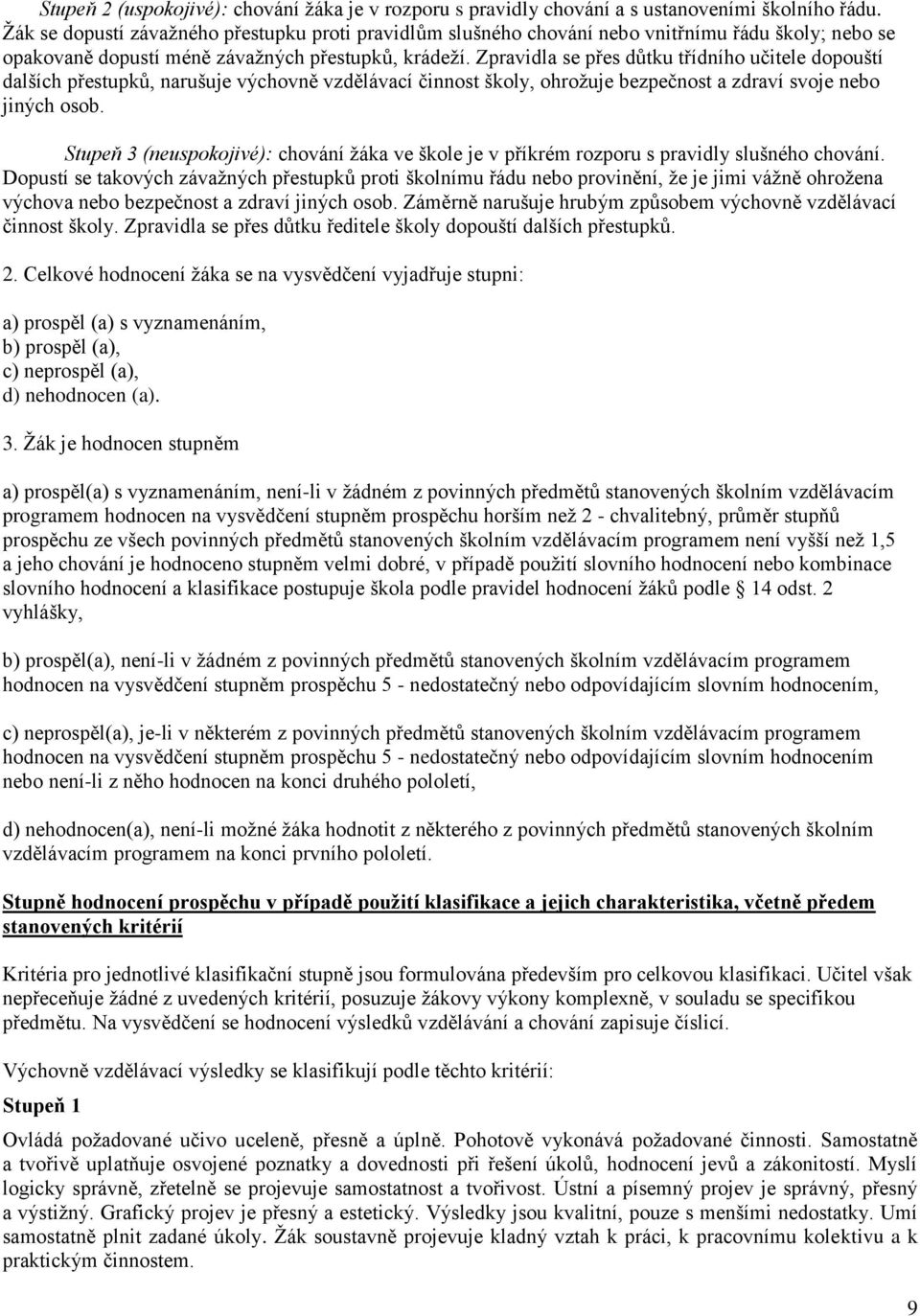 Zpravidla se přes důtku třídního učitele dopouští dalších přestupků, narušuje výchovně vzdělávací činnost školy, ohrožuje bezpečnost a zdraví svoje nebo jiných osob.