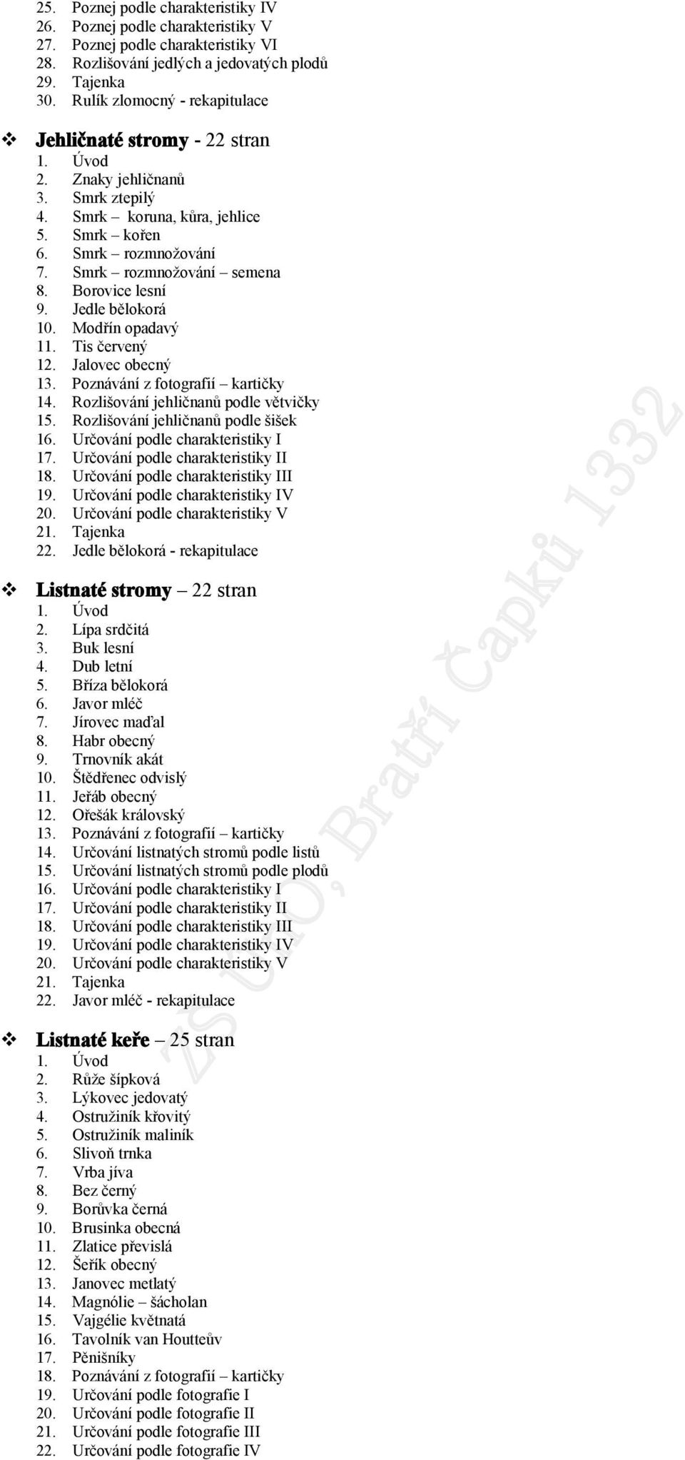 Brvice lesní 9. Jedle bělkrá 10. Mdřín padavý 11. Tis červený 12. Jalvec becný 13. Pznávání z ftgrafií kartičky 14. Rzlišvání jehličnanů pdle větvičky 15. Rzlišvání jehličnanů pdle šišek 16.