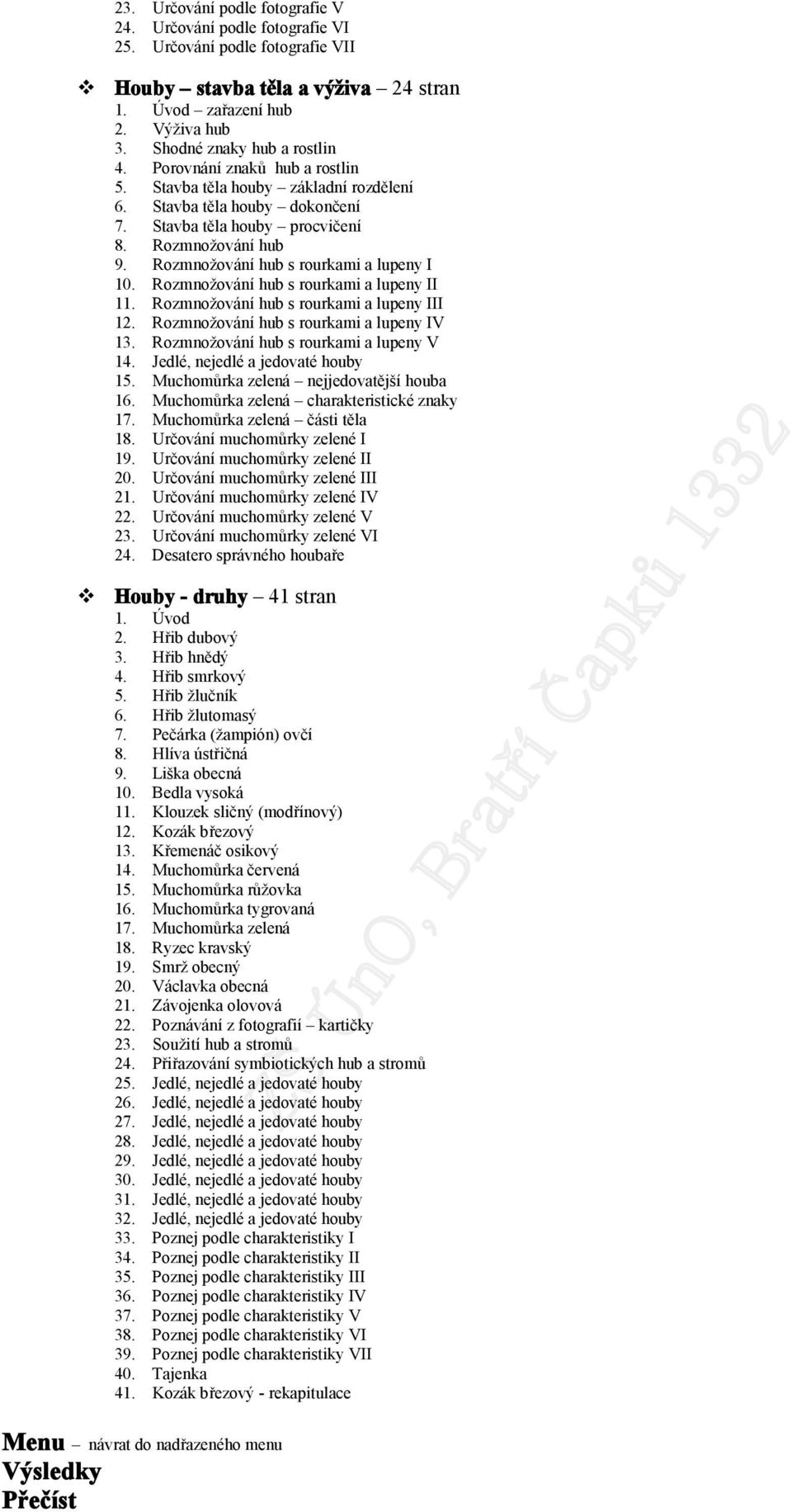 Rzmnžvání hub s rurkami a lupeny II 11. Rzmnžvání hub s rurkami a lupeny III 12. Rzmnžvání hub s rurkami a lupeny IV 13. Rzmnžvání hub s rurkami a lupeny V 14. Jedlé, nejedlé a jedvaté huby 15.