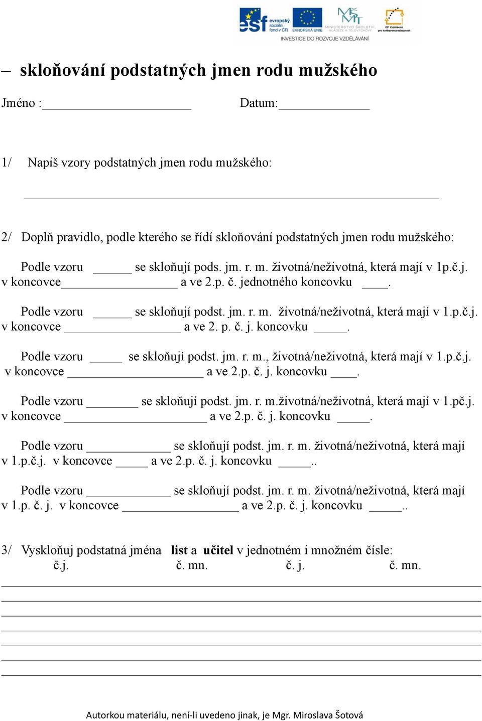 p.č.j. v koncovce a ve 2.p. č. j. koncovku. Podle vzoru se skloňují podst. jm. r. m.životná/neživotná, která mají v 1.pč.j. v koncovce a ve 2.p. č. j. koncovku. Podle vzoru se skloňují podst. jm. r. m. životná/neživotná, která mají v 1.