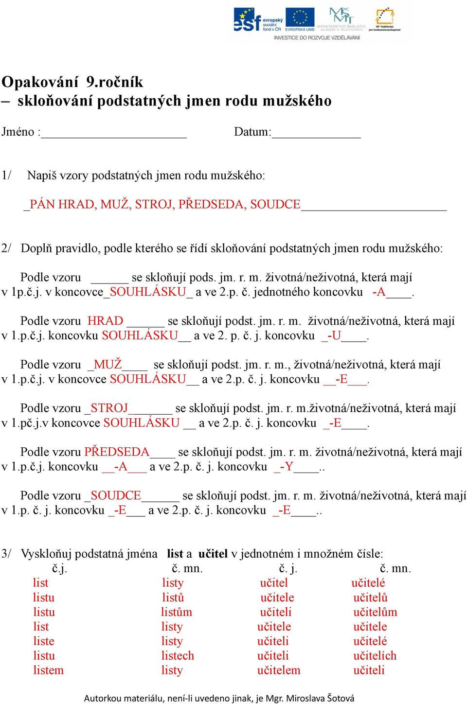 skloňování podstatných jmen rodu mužského: Podle vzoru se skloňují pods. jm. r. m. životná/neživotná, která mají v 1p.č.j. v koncovce_souhlásku_ a ve 2.p. č. jednotného koncovku -A.