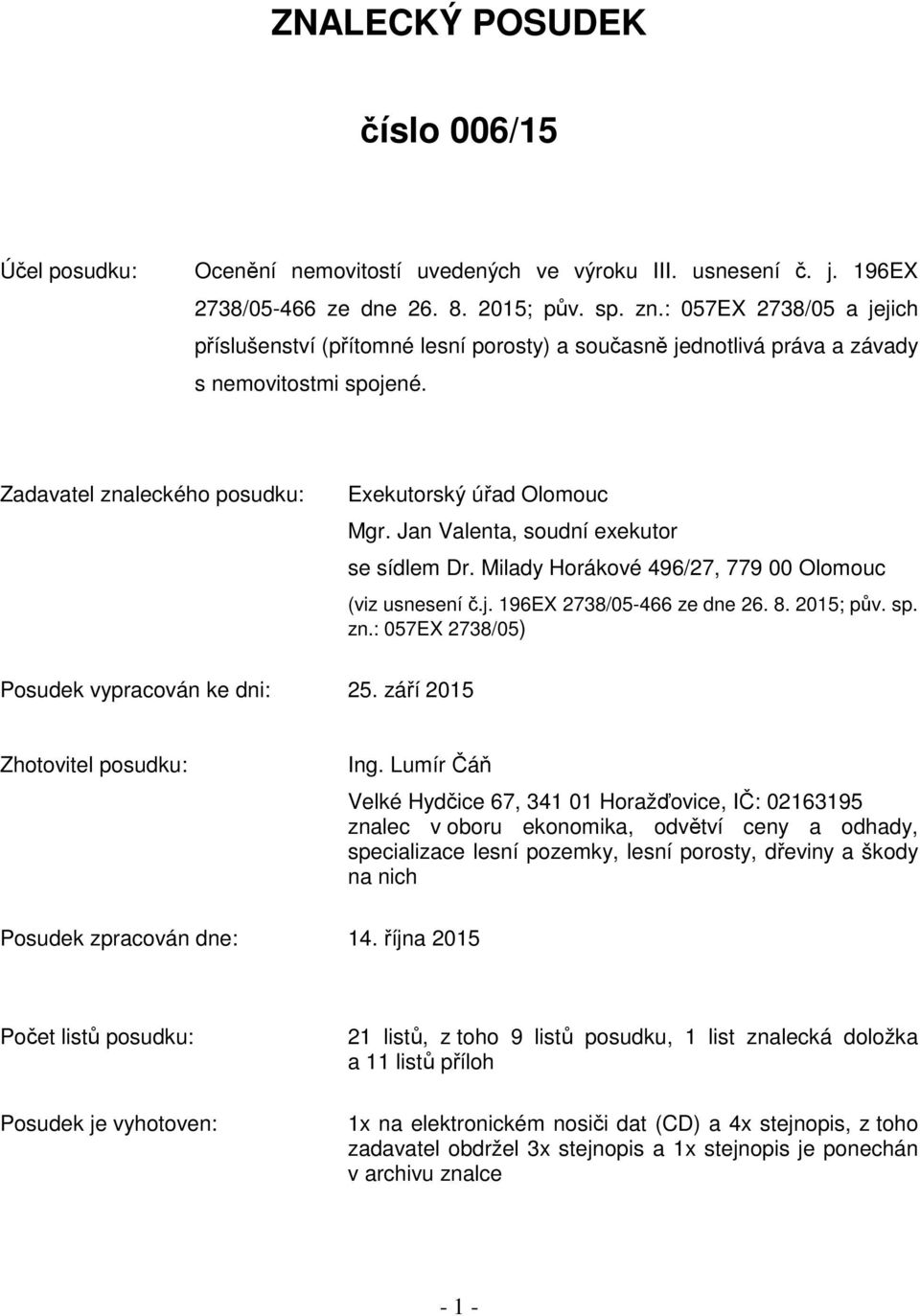 Jan Valenta, soudní exekutor se sídlem Dr. Milady Horákové 496/27, 779 00 Olomouc (viz usnesení č.j. 196EX 2738/05-466 ze dne 26. 8. 2015; pův. sp. zn.: 057EX 2738/05) Posudek vypracován ke dni: 25.