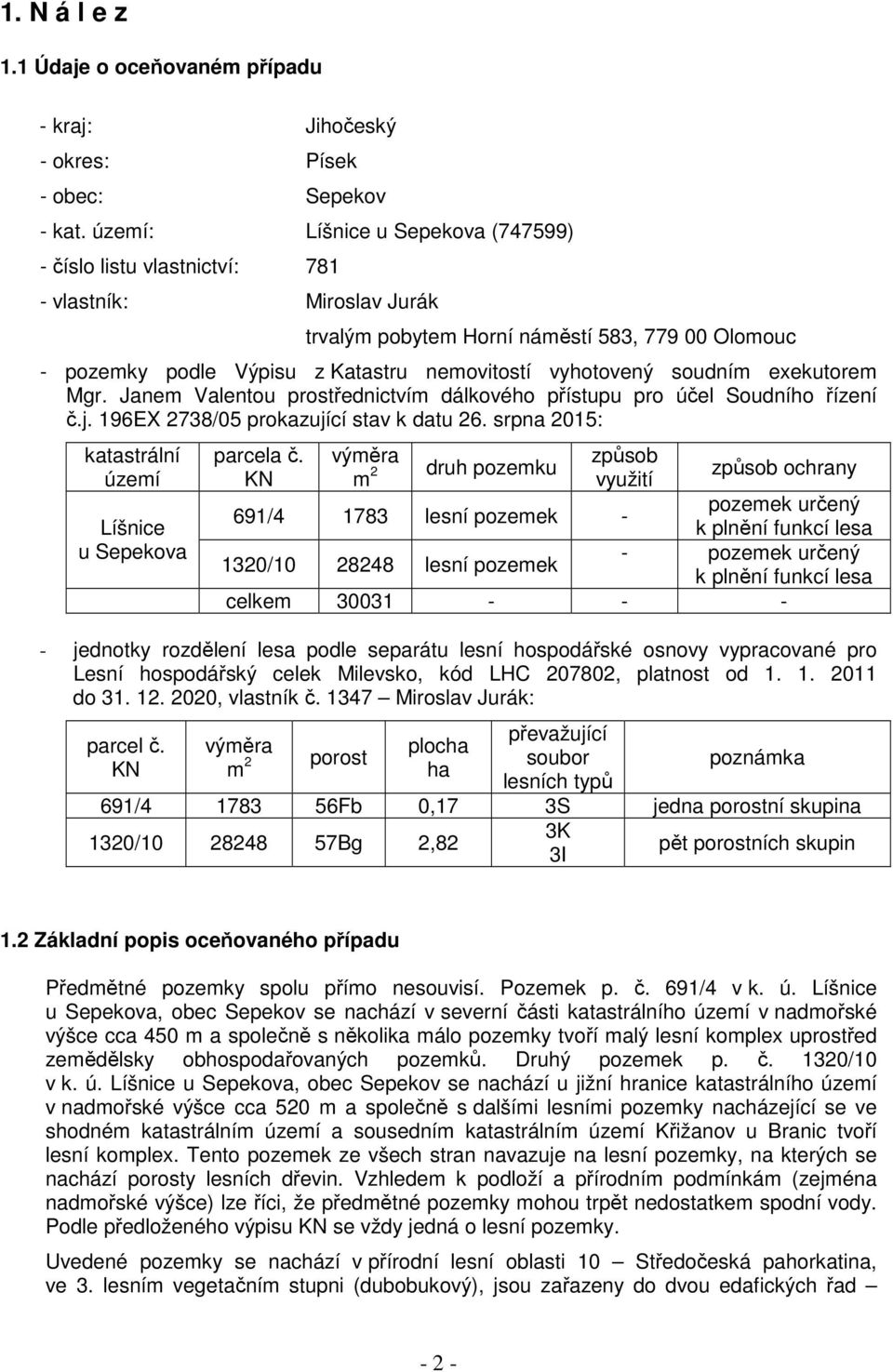 soudním exekutorem Mgr. Janem Valentou prostřednictvím dálkového přístupu pro účel Soudního řízení č.j. 196EX 2738/05 prokazující stav k datu 26.