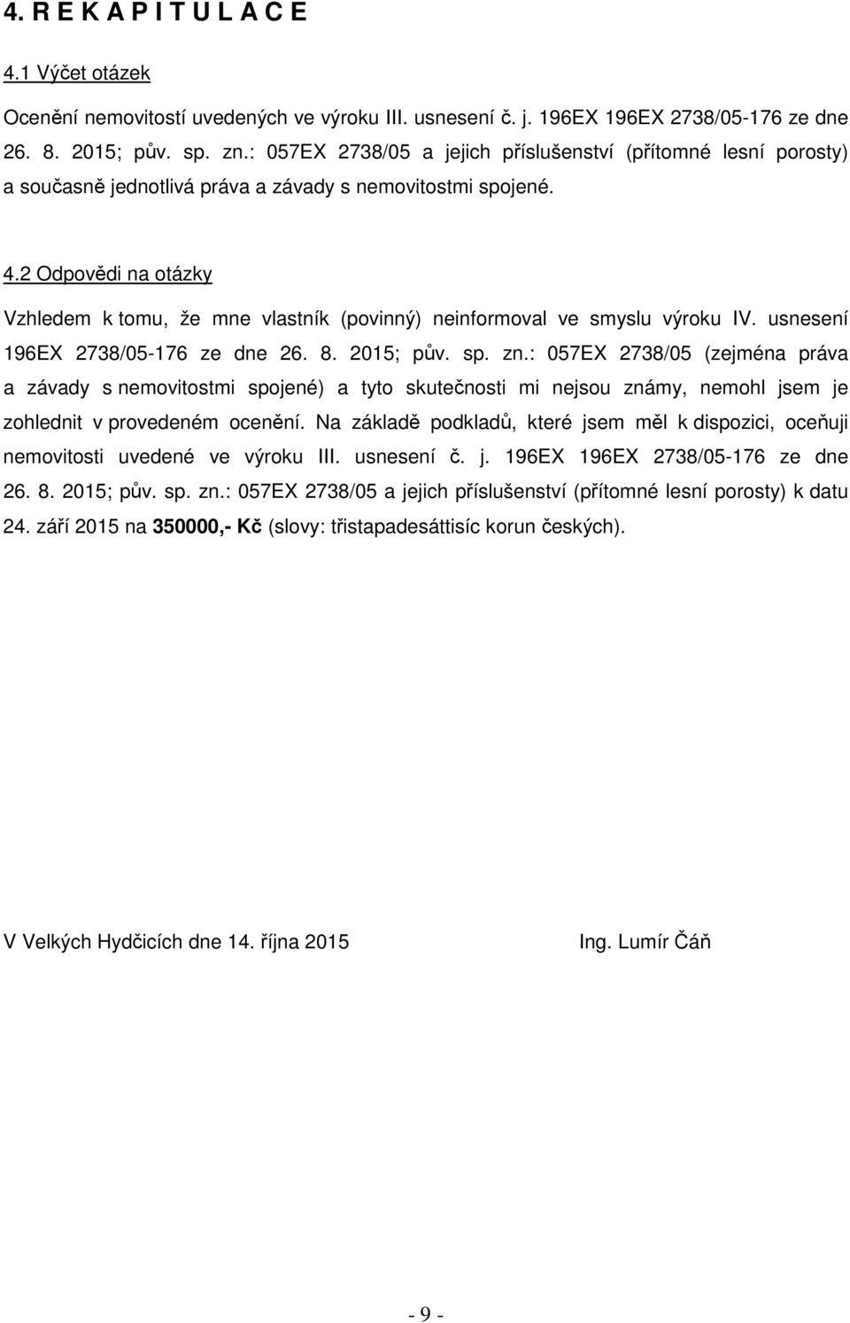 2 Odpovědi na otázky Vzhledem k tomu, že mne vlastník (povinný) neinformoval ve smyslu výroku IV. usnesení 196EX 2738/05-176 ze dne 26. 8. 2015; pův. sp. zn.