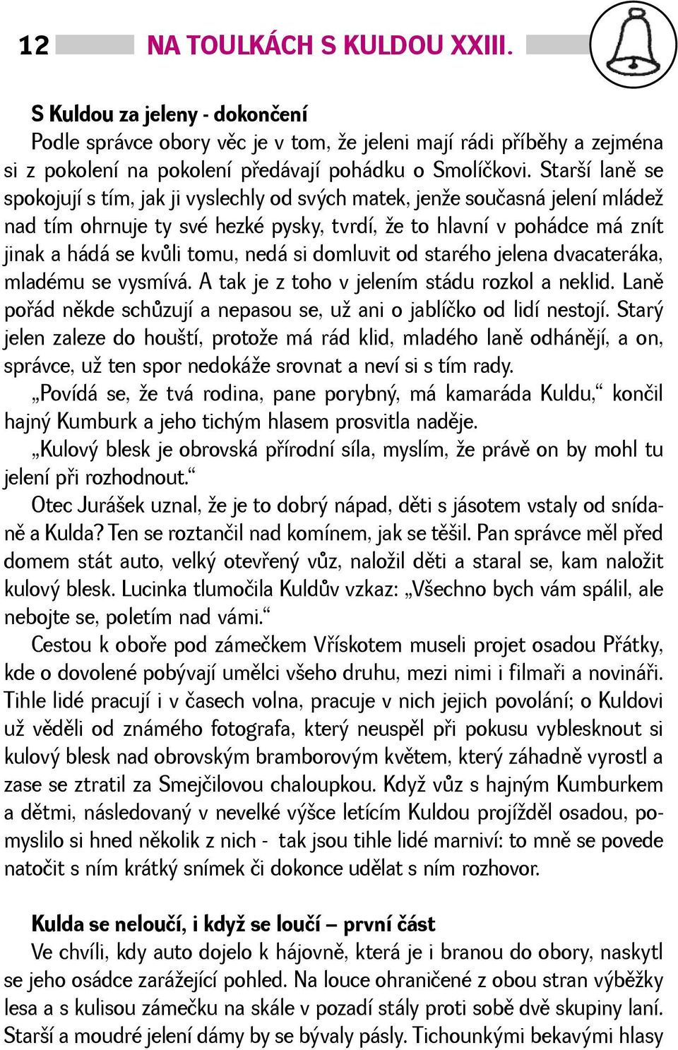 domluvit od starého jelena dvacateráka, mladému se vysmívá. A tak je z toho v jelením stádu rozkol a neklid. Lanì poøád nìkde schùzují a nepasou se, u ani o jablíčko od lidí nestojí.