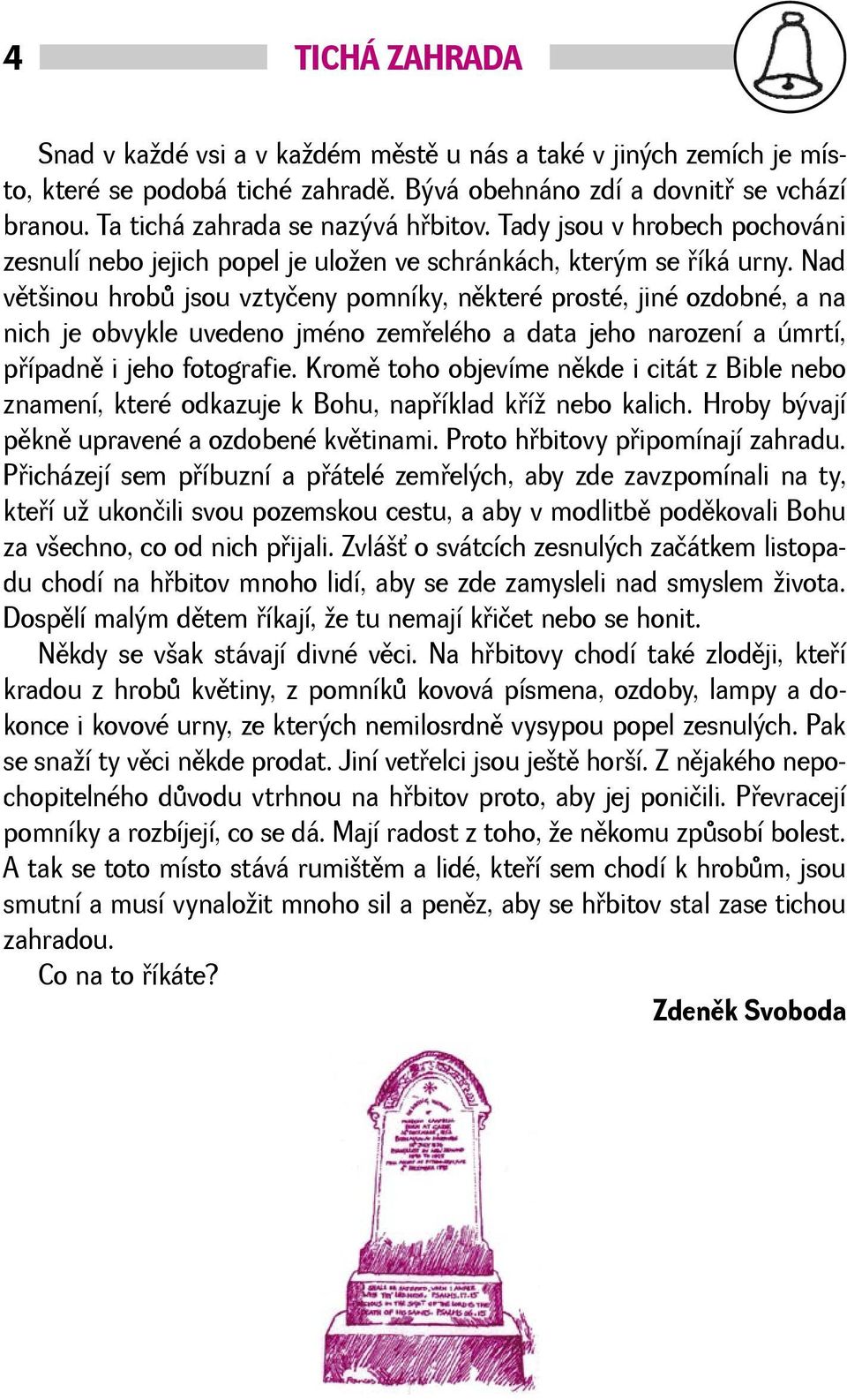 Nad vìtinou hrobù jsou vztyčeny pomníky, nìkteré prosté, jiné ozdobné, a na nich je obvykle uvedeno jméno zemøelého a data jeho narození a úmrtí, pøípadnì i jeho fotografie.