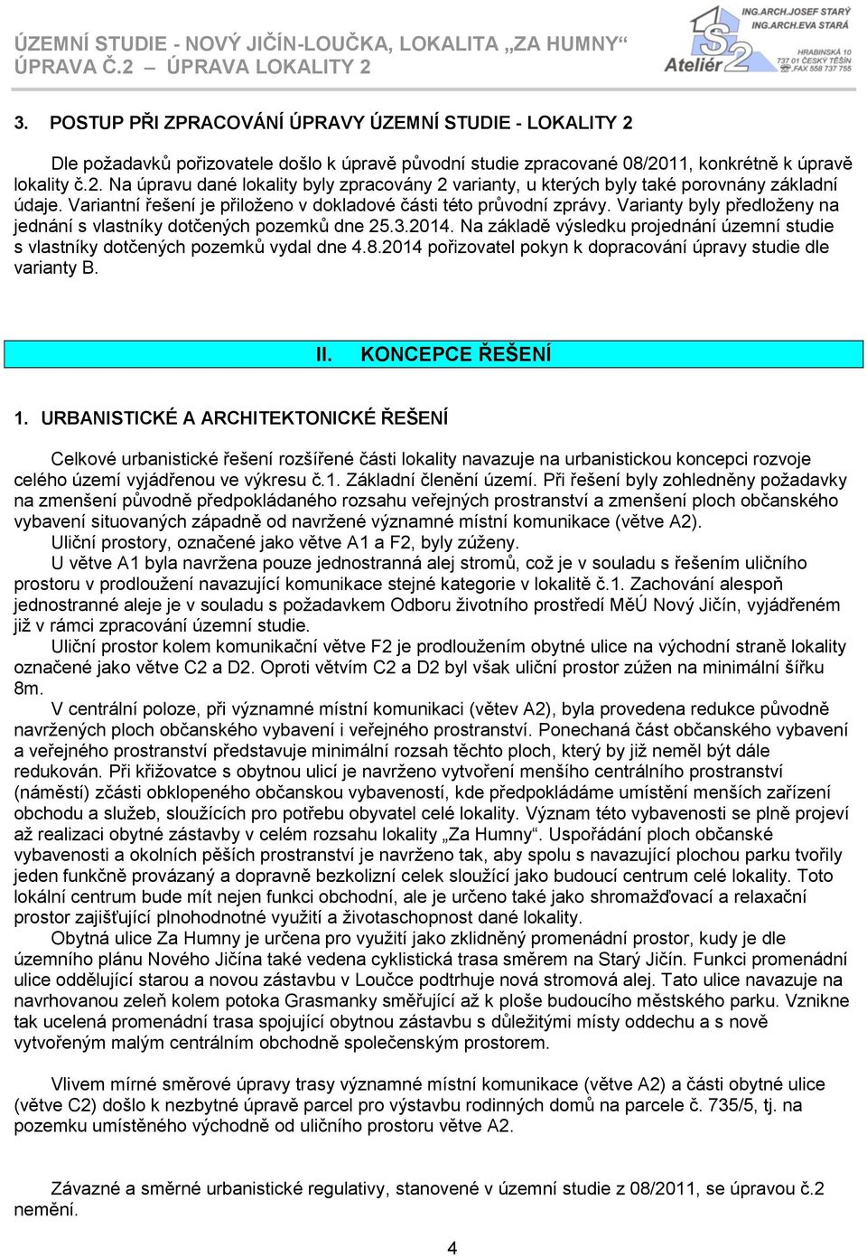 Na základě výsledku projednání územní studie s vlastníky dotčených pozemků vydal dne 4.8.2014 pořizovatel pokyn k dopracování úpravy studie dle varianty B. II. KONCEPCE ŘEŠENÍ 1.