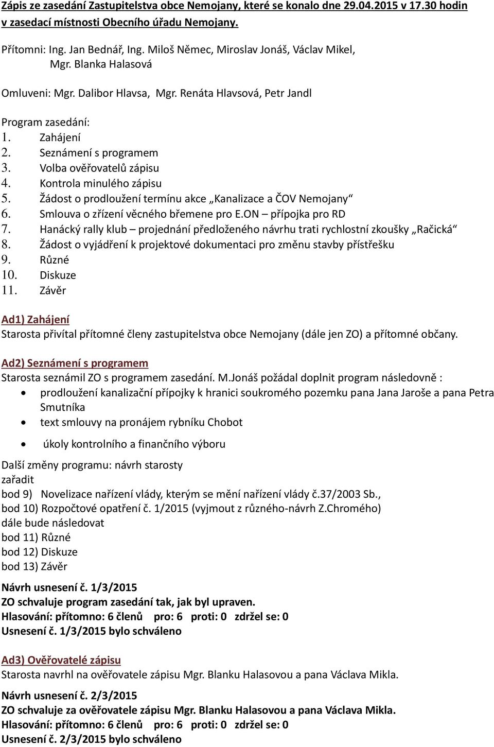 Volba ověřovatelů zápisu 4. Kontrola minulého zápisu 5. Žádost o prodloužení termínu akce Kanalizace a ČOV Nemojany 6. Smlouva o zřízení věcného břemene pro E.ON přípojka pro RD 7.