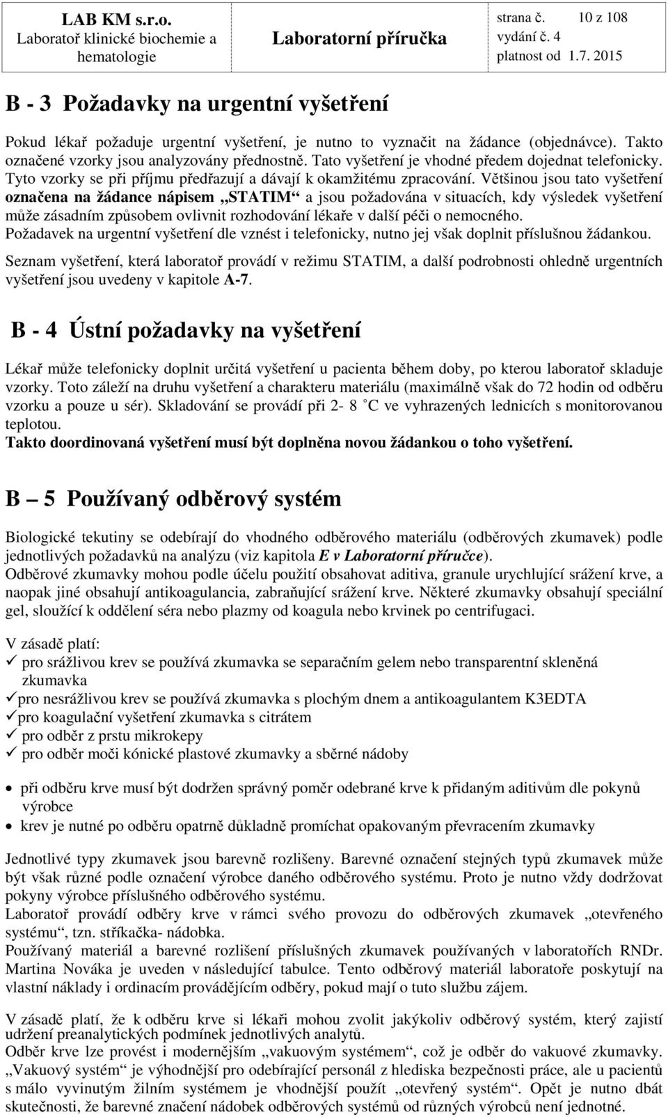 Většinou jsou tato vyšetření označena na žádance nápisem STATIM a jsou požadována v situacích, kdy výsledek vyšetření může zásadním způsobem ovlivnit rozhodování lékaře v další péči o nemocného.