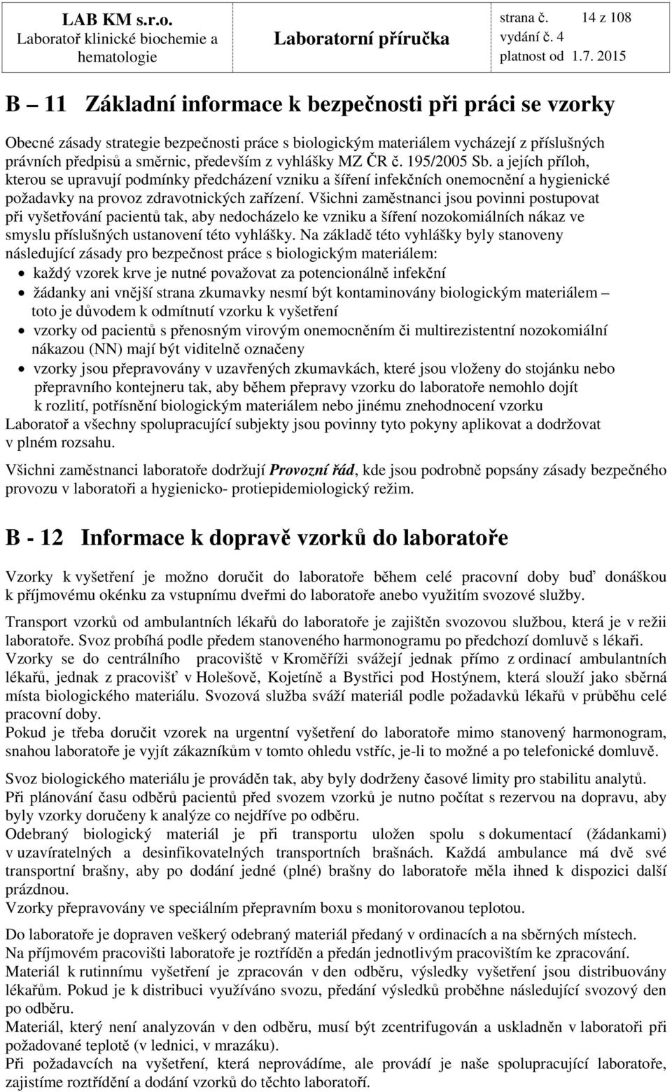 vyhlášky MZ ČR č. 195/2005 Sb. a jejích příloh, kterou se upravují podmínky předcházení vzniku a šíření infekčních onemocnění a hygienické požadavky na provoz zdravotnických zařízení.