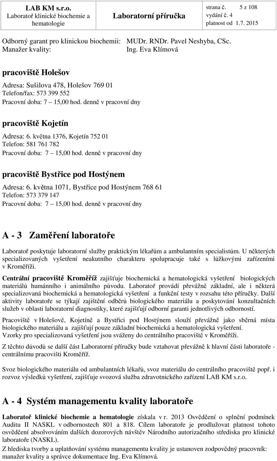 května 1376, Kojetín 752 01 Telefon: 581 761 782 Pracovní doba: 7 15,00 hod. denně v pracovní dny pracoviště Bystřice pod Hostýnem Adresa: 6.