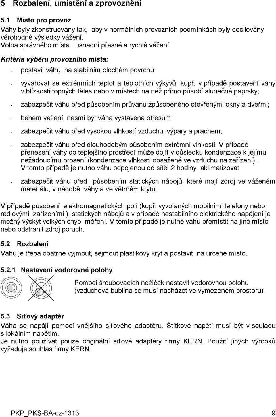 v případě postavení váhy v blízkosti topných těles nebo v místech na něž přímo působí slunečné paprsky; - zabezpečit váhu před působením průvanu způsobeného otevřenými okny a dveřmi; - během vážení