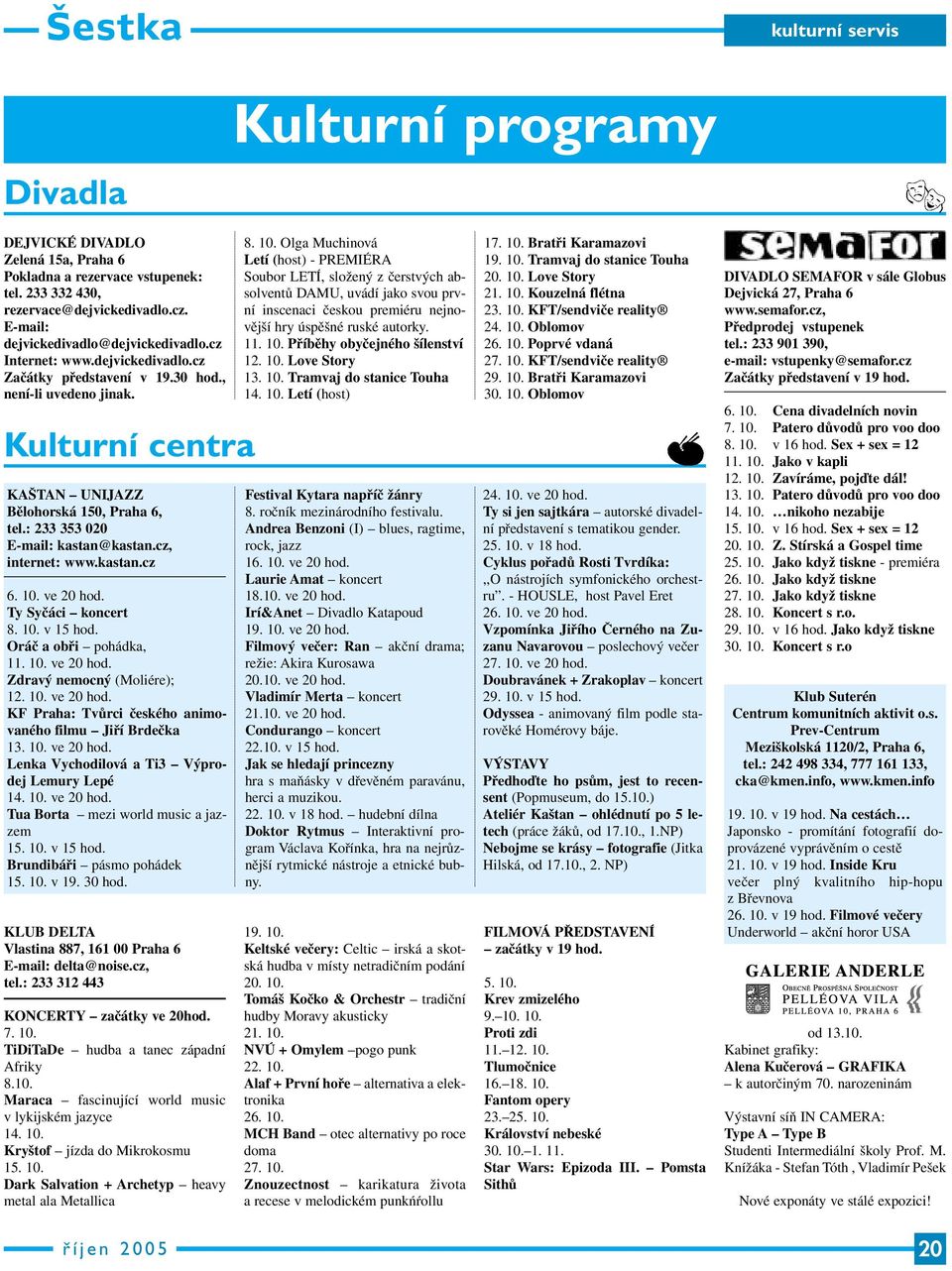 cz, internet: www.kastan.cz 6. 10. ve 20 hod. Ty Syčáci koncert 8. 10. v 15 hod. Oráč a obři pohádka, 11. 10. ve 20 hod. Zdravý nemocný (Moliére); 12. 10. ve 20 hod. KF Praha: Tvůrci českého animovaného filmu Jiří Brdečka 13.