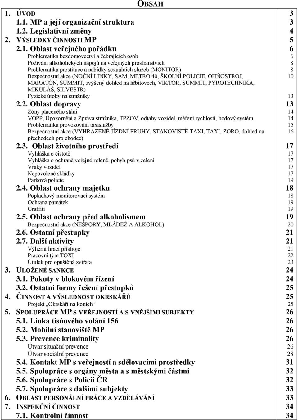 1. MP a její organizační struktura 1.2. Legislativní změny 2. VÝSLEDKY ČINNOSTI MP 2.1. Oblast veřejného pořádku Problematika bezdomovectví a žebrajících osob Požívání alkoholických nápojů na