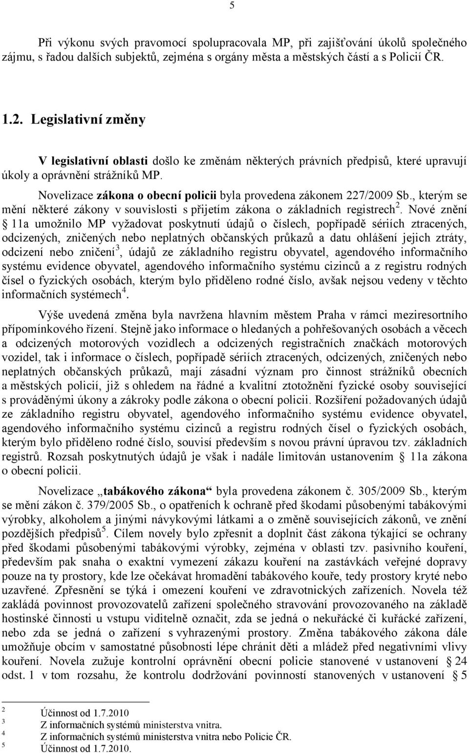 Novelizace zákona o obecní policii byla provedena zákonem 227/2009 Sb., kterým se mění některé zákony v souvislosti s přijetím zákona o základních registrech 2.