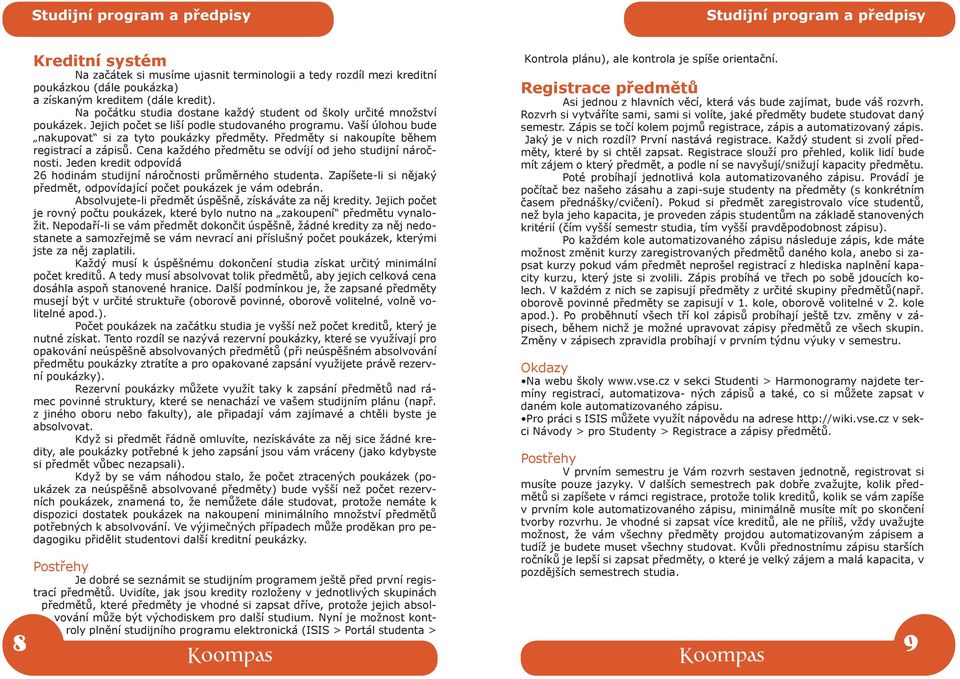 Předměty si nakoupíte během registrací a zápisů. Cena každého předmětu se odvíjí od jeho studijní náročnosti. Jeden kredit odpovídá 26 hodinám studijní náročnosti průměrného studenta.