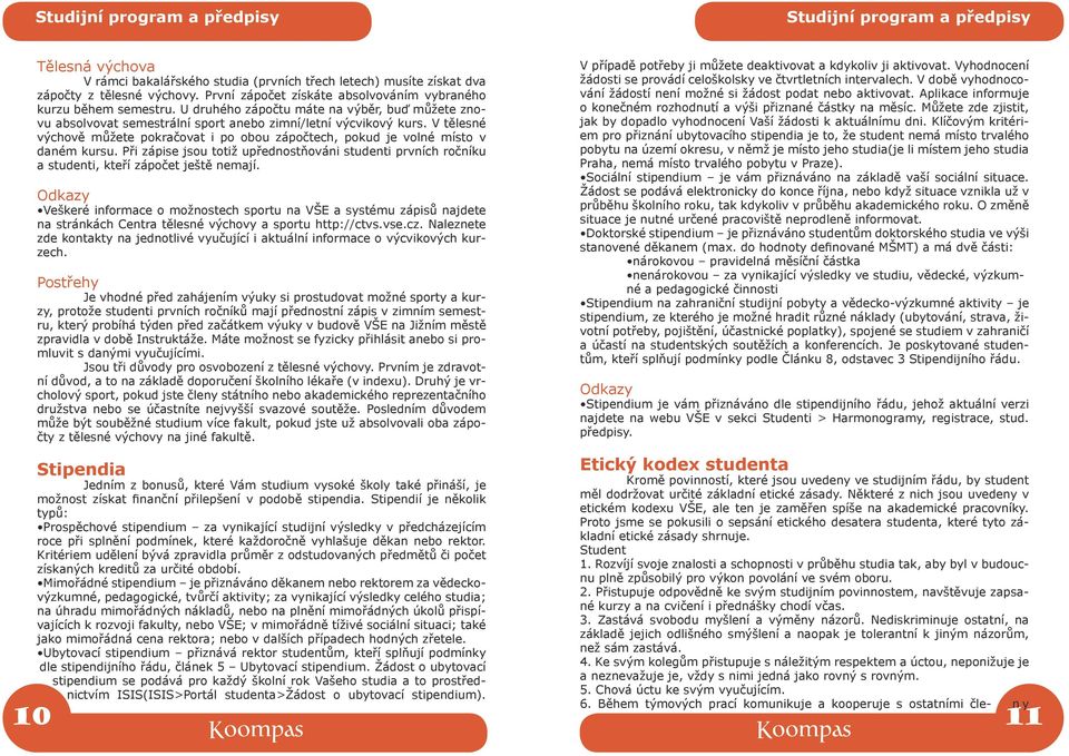 V tělesné výchově můžete pokračovat i po obou zápočtech, pokud je volné místo v daném kursu. Při zápise jsou totiž upřednostňováni studenti prvních ročníku a studenti, kteří zápočet ještě nemají.