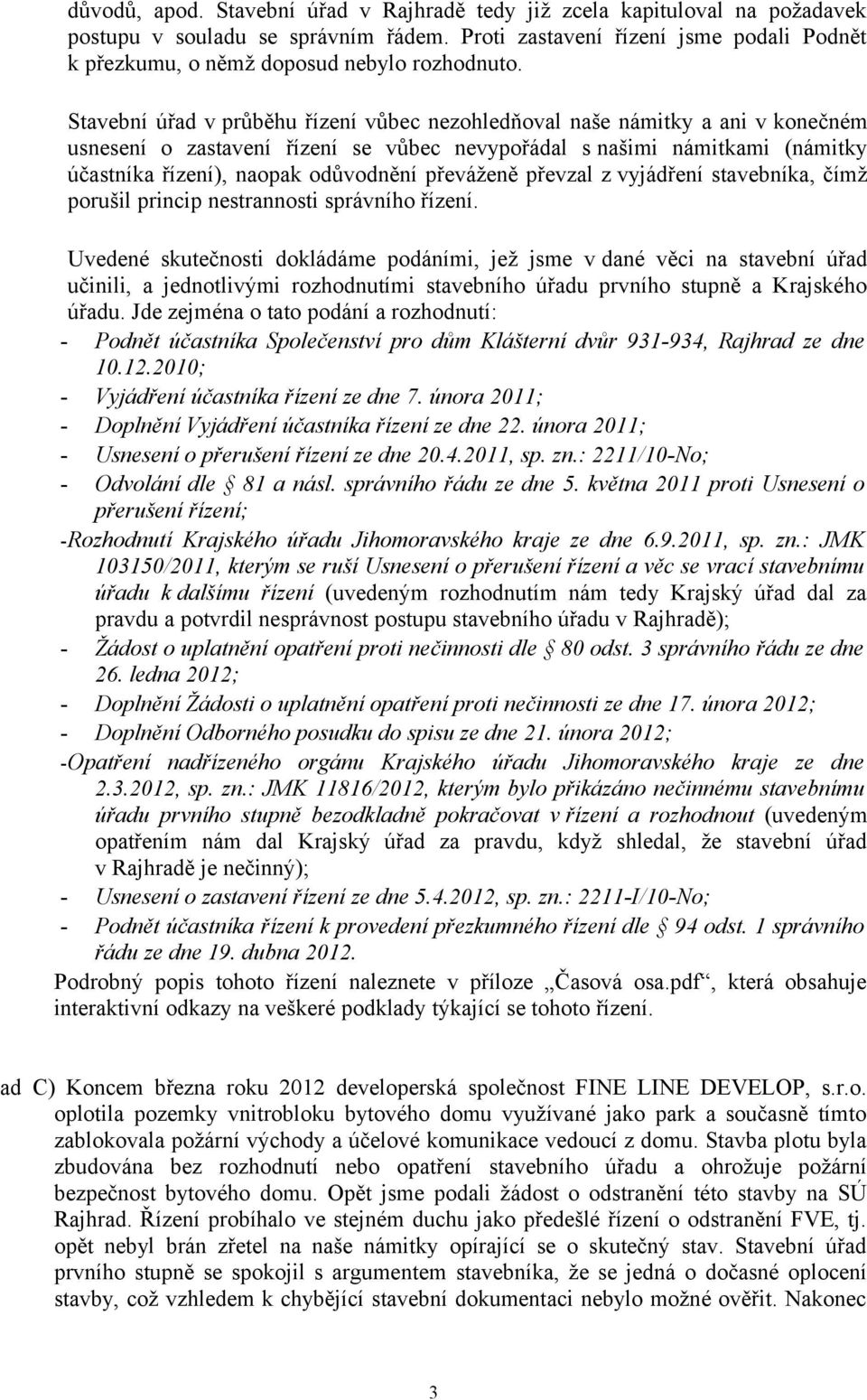 Stavební úřad v průběhu řízení vůbec nezohledňoval naše námitky a ani v konečném usnesení o zastavení řízení se vůbec nevypořádal s našimi námitkami (námitky účastníka řízení), naopak odůvodnění