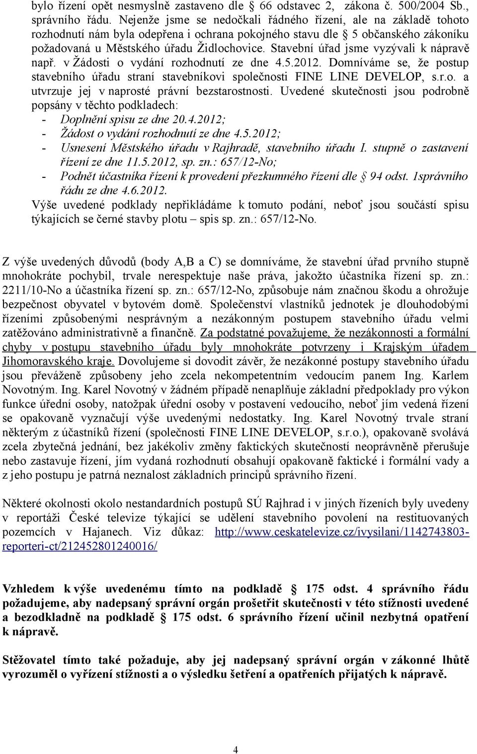 Stavební úřad jsme vyzývali k nápravě např. v Žádosti o vydání rozhodnutí ze dne 4.5.2012. Domníváme se, že postup stavebního úřadu straní stavebníkovi společnosti FINE LINE DEVELOP, s.r.o. a utvrzuje jej v naprosté právní bezstarostnosti.