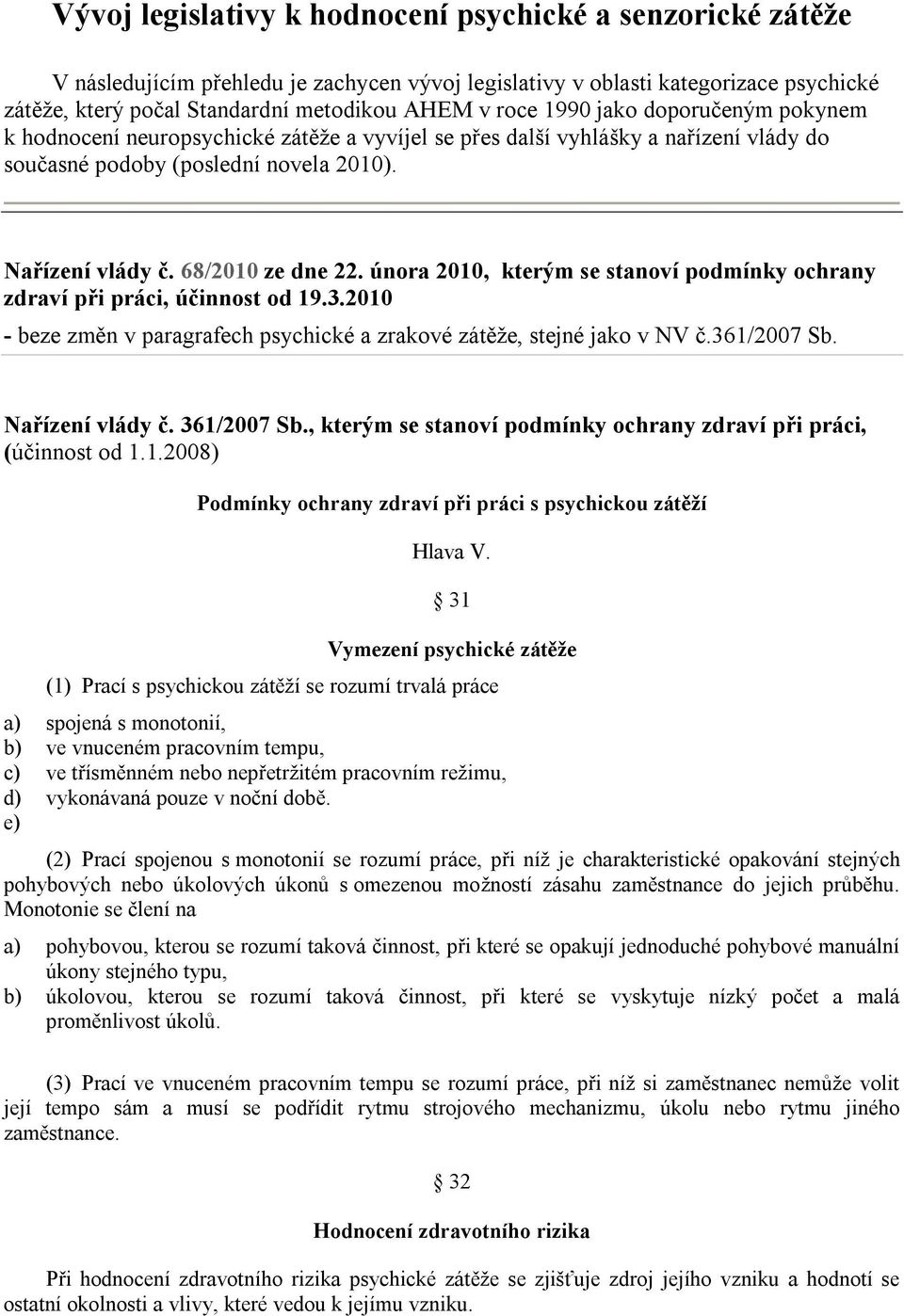 února 2010, kterým se stanoví podmínky ochrany zdraví při práci, účinnost od 19.3.2010 - beze změn v paragrafech psychické a zrakové zátěže, stejné jako v NV č.361/2007 Sb. Nařízení vlády č.