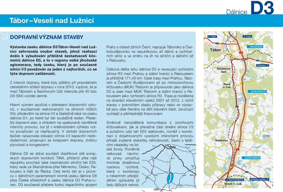 Z intenzit dopravy, které byly zjištěny při pravidelném celostátním sčítání dopravy v roce 2010, vyplývá, že je mezi em a Sezimovým Ústí intenzita pře 0 tisíc (0 584) vozidel denně.