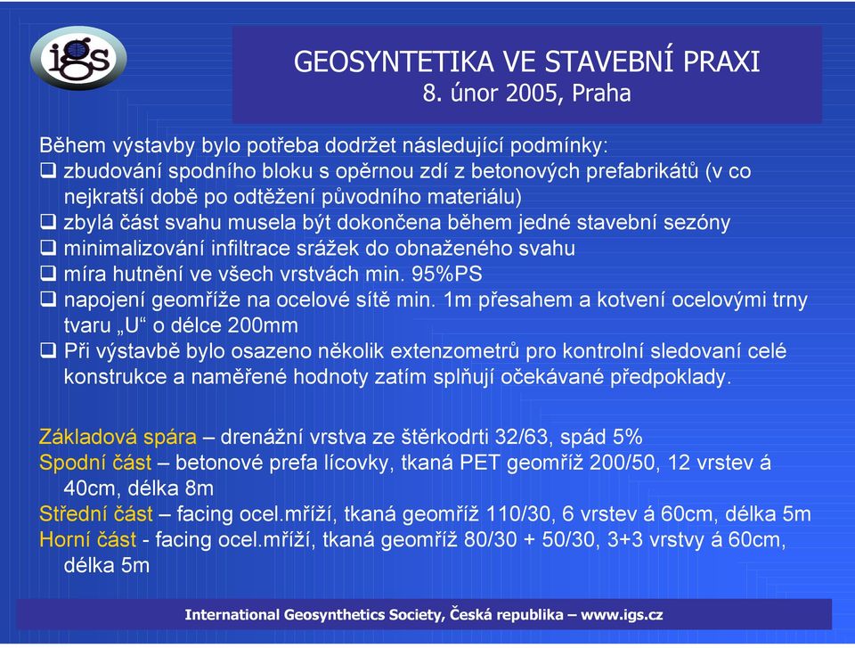 1m přesahem a kotvení ocelovými trny tvaru U o délce 200mm Při výstavbě bylo osazeno několik extenzometrů pro kontrolní sledovaní celé konstrukce a naměřené hodnoty zatím splňují očekávané