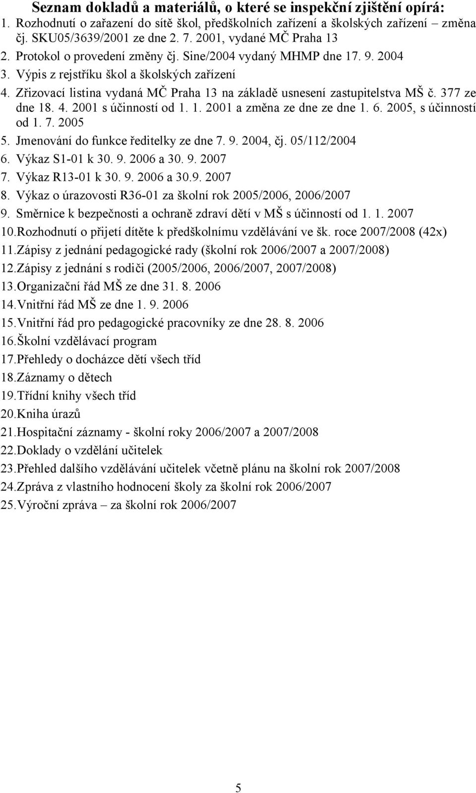 Zřizovací listina vydaná MČ Praha 13 na základě usnesení zastupitelstva MŠ č. 377 ze dne 18. 4. 2001 s účinností od 1. 1. 2001 a změna ze dne ze dne 1. 6. 2005, s účinností od 1. 7. 2005 5.