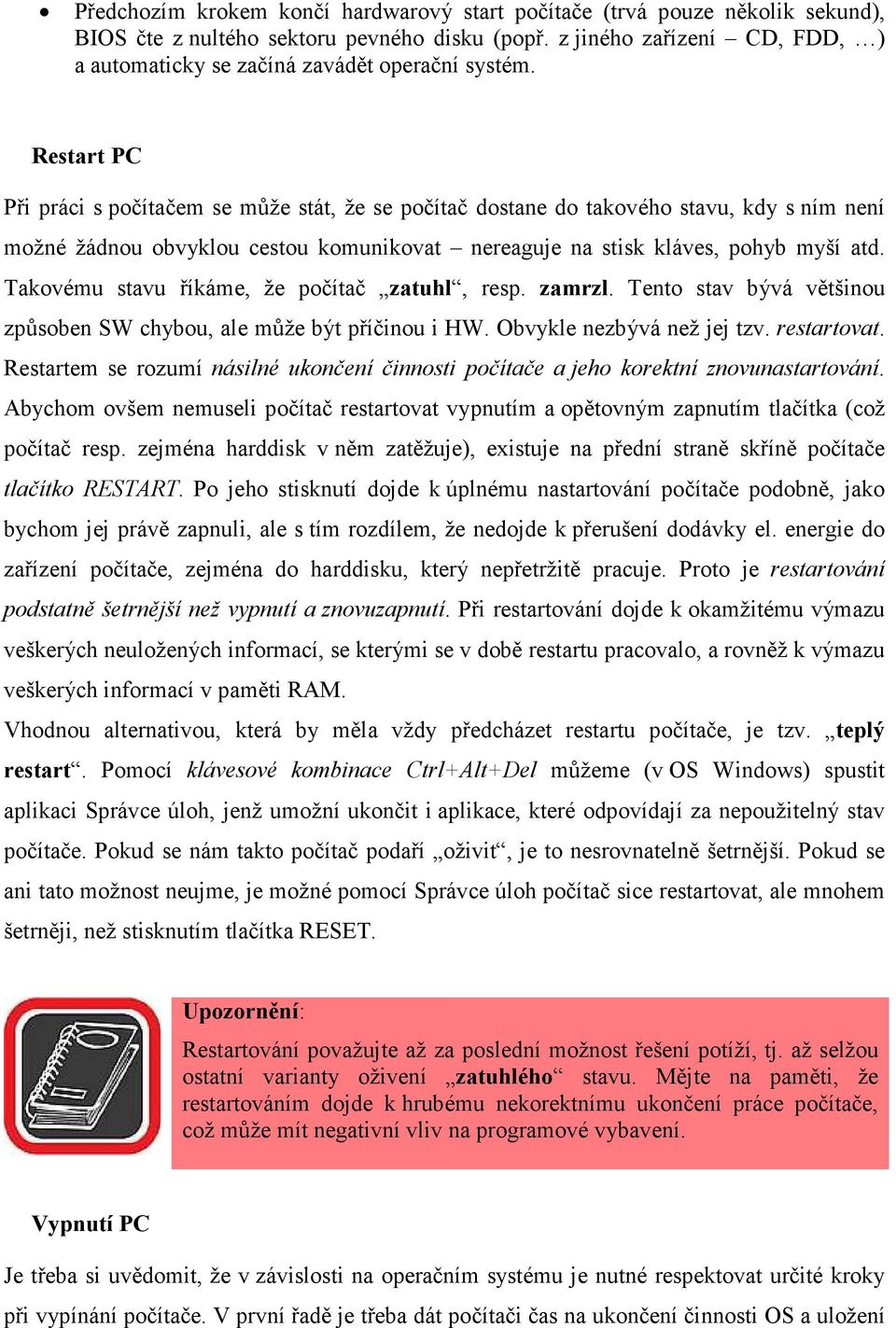 Restart PC Při práci s počítačem se může stát, že se počítač dostane do takového stavu, kdy s ním není možné žádnou obvyklou cestou komunikovat nereaguje na stisk kláves, pohyb myší atd.