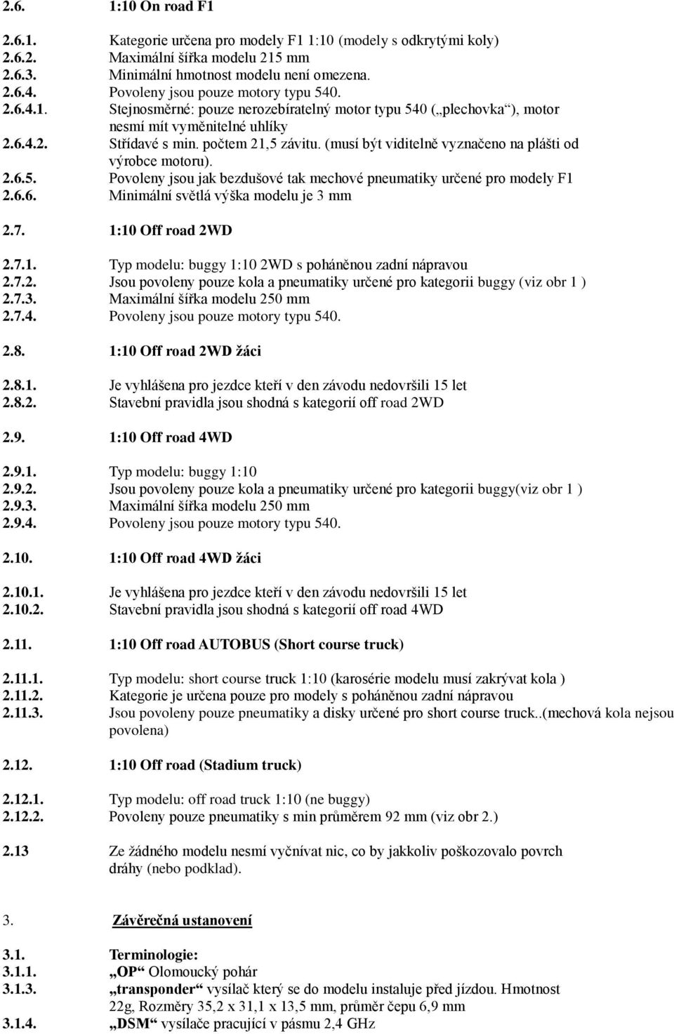 (musí být viditelně vyznačeno na plášti od výrobce motoru). 2.6.5. Povoleny jsou jak bezdušové tak mechové pneumatiky určené pro modely F1 2.6.6. Minimální světlá výška modelu je 3 mm 2.7.