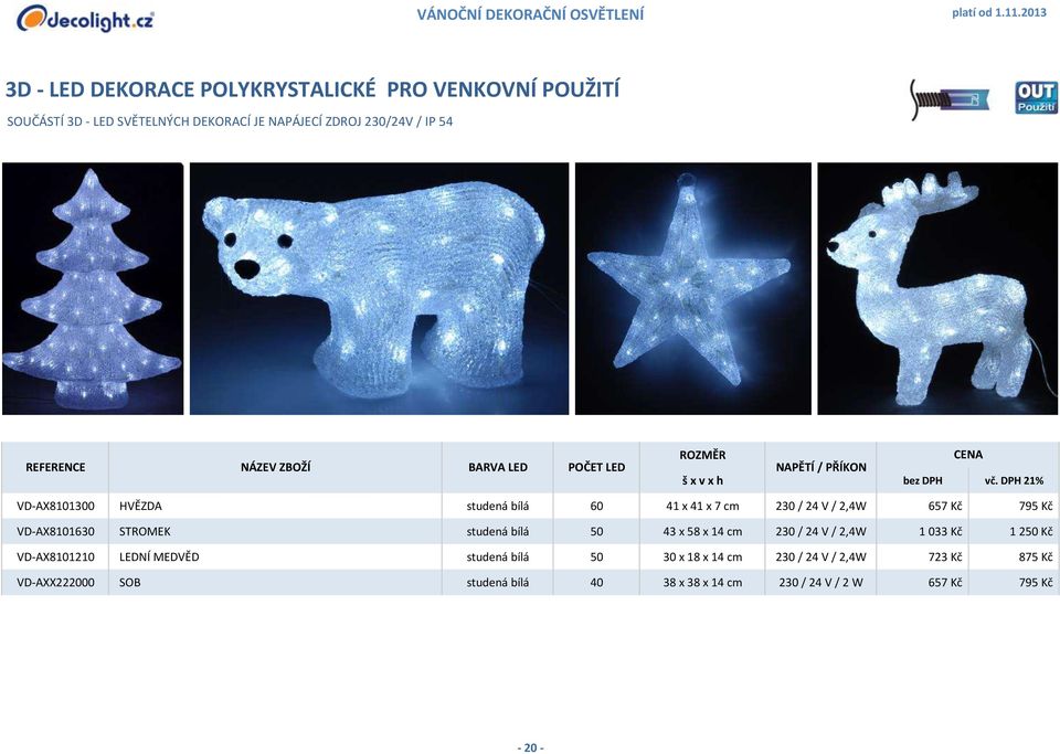 DPH 21% VD-AX8101300 HVĚZDA studená bílá 60 41 x 41 x 7 cm 230 / 24 V / 2,4W 657 Kč 795 Kč VD-AX8101630 STROMEK studená bílá 50 43 x 58 x 14