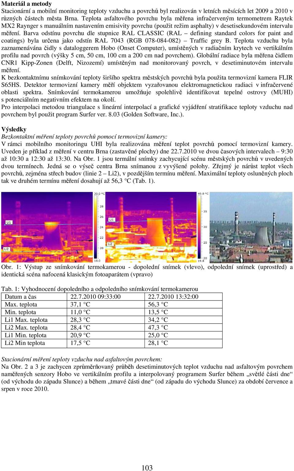 Barva odstínu povrchu dle stupnice RAL CLASSIC (RAL defining standard colors for paint and coatings) byla určena jako odstín RAL 7043 (RGB 078-084-082) Traffic grey B.