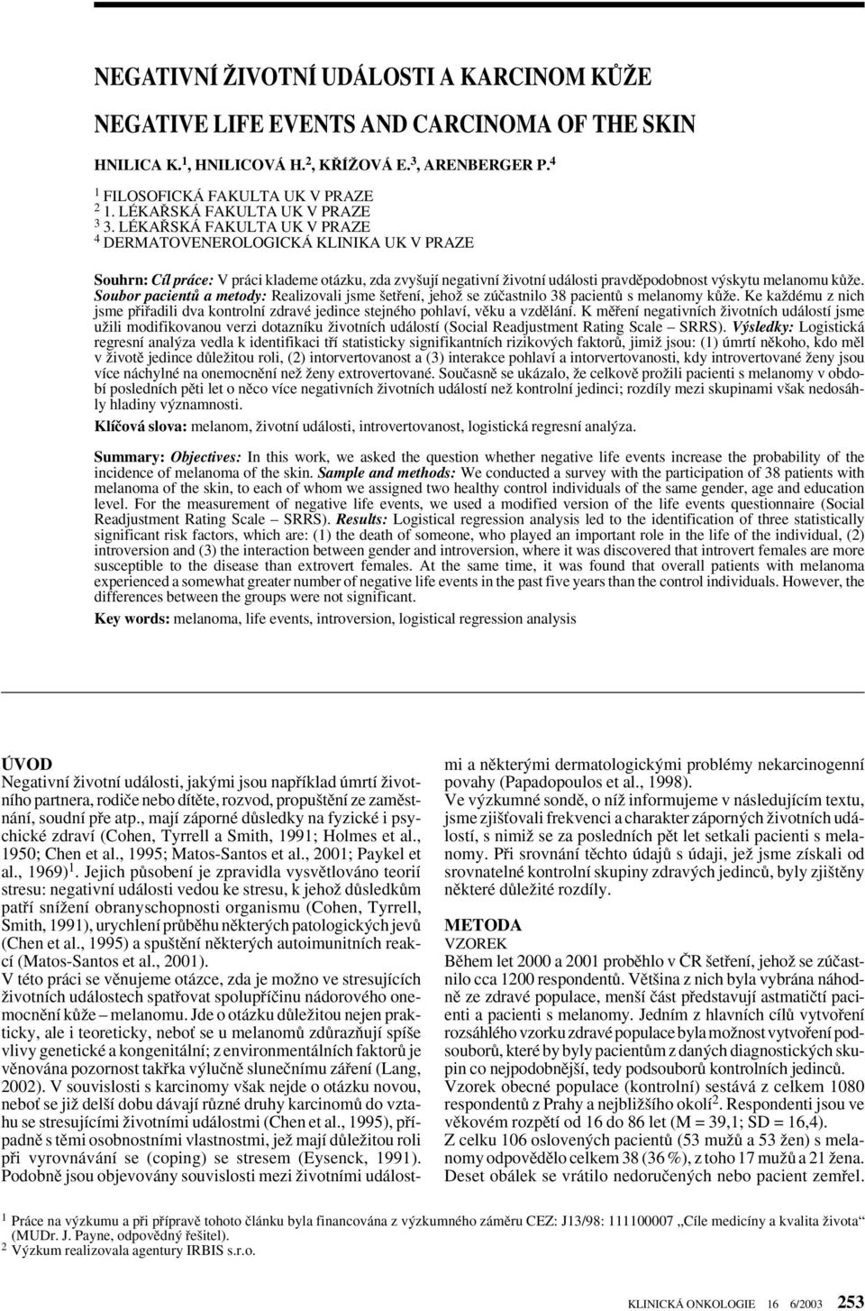 LÉKA SKÁ FAKULTA UK V PRAZE 4 DERMATOVENEROLOGICKÁ KLINIKA UK V PRAZE Souhrn: Cíl práce: V práci klademe otázku, zda zvy ují negativní Ïivotní události pravdûpodobnost v skytu melanomu kûïe.