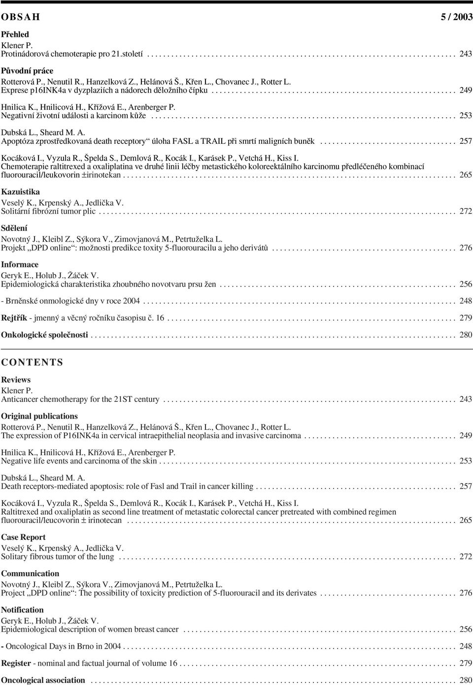 , Hnilicová H., KfiíÏová E., Arenberger P. Negativní Ïivotní události a karcinom kûïe............................................................................ 253 Dubská L., Sheard M. A. Apoptóza zprostfiedkovaná death receptory úloha FASL a TRAIL pfii smrtí maligních bunûk.