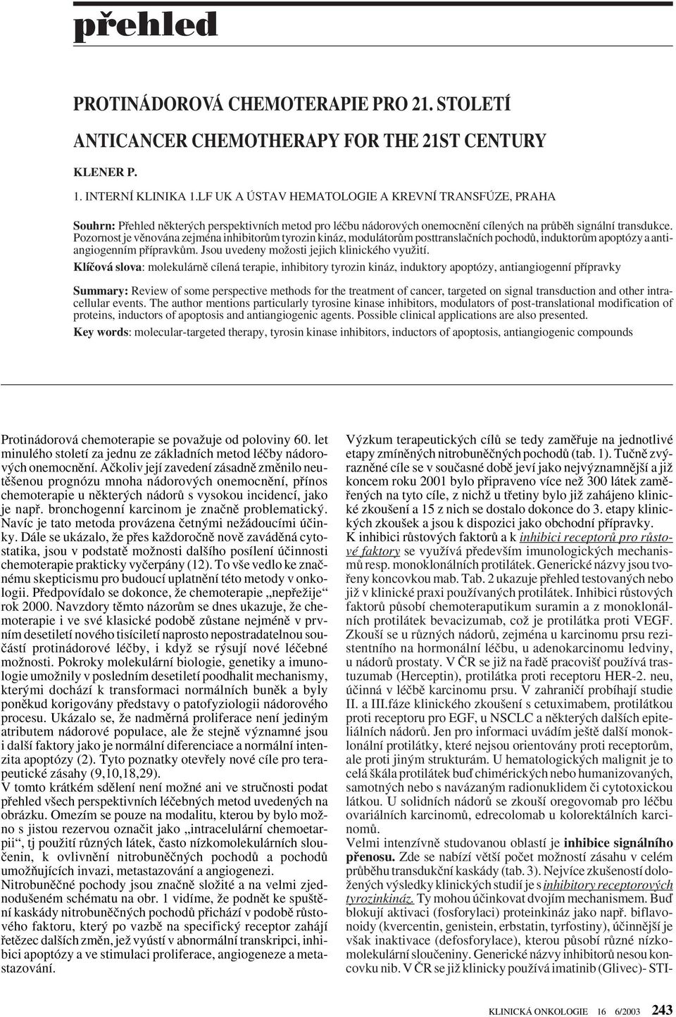 Pozornost je vûnována zejména inhibitorûm tyrozin kináz, modulátorûm posttranslaãních pochodû, induktorûm apoptózy aantiangiogenním pfiípravkûm. Jsou uvedeny moïosti jejich klinického vyuïití.
