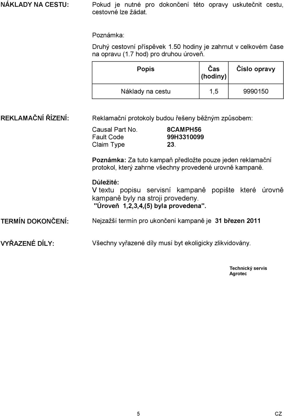 8CAMPH56 Fault Code 99H3310099 Claim Type 23. Poznámka: Za tuto kampaň předložte pouze jeden reklamační protokol, který zahrne všechny provedené urovně kampaně.