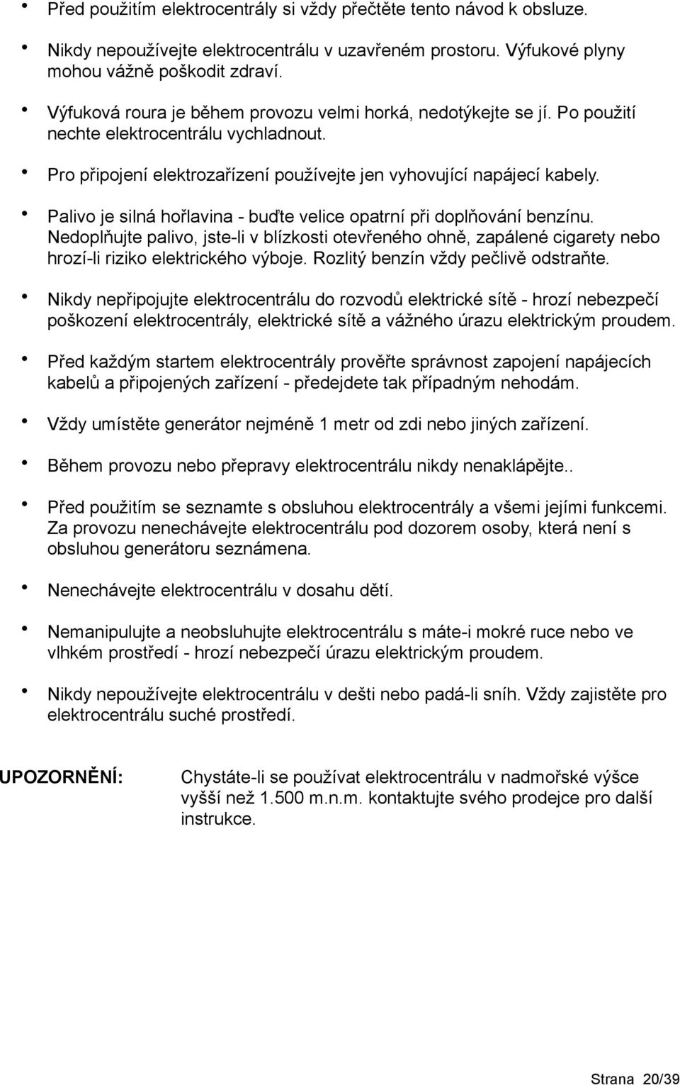 Palivo je silná hořlavina - buďte velice opatrní při doplňování benzínu. Nedoplňujte palivo, jste-li v blízkosti otevřeného ohně, zapálené cigarety nebo hrozí-li riziko elektrického výboje.