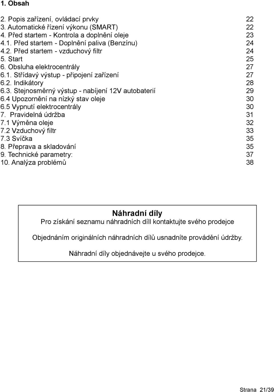 5 Vypnutí elektrocentrály 30 7. Pravidelná údržba 31 7.1 Výměna oleje 32 7.2 Vzduchový filtr 33 7.3 Svíčka 35 8. Přeprava a skladování 35 9. Technické parametry: 37 10.