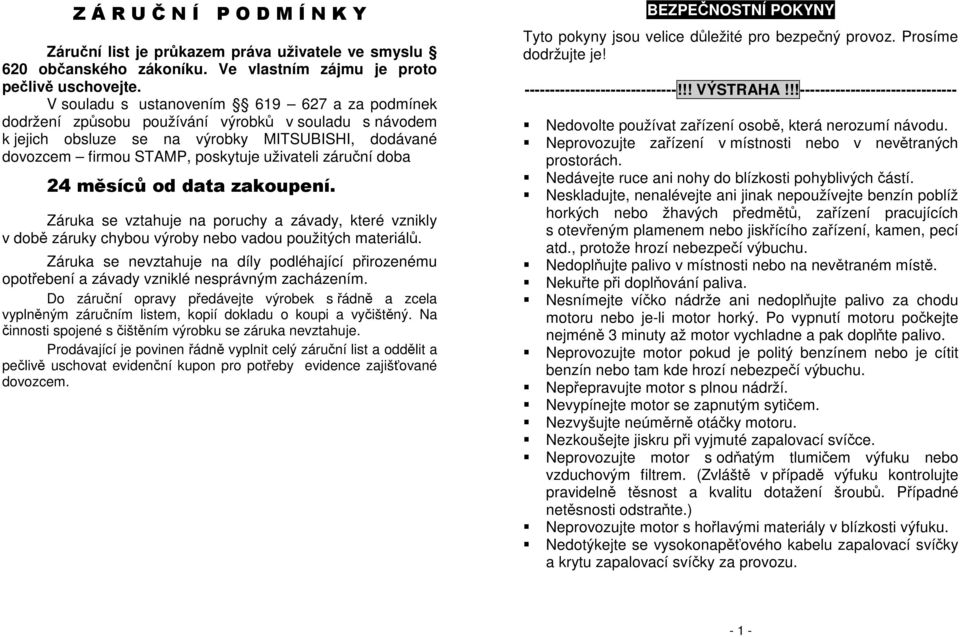 záruční doba 24 měsíců od data zakoupení. Záruka se vztahuje na poruchy a závady, které vznikly v době záruky chybou výroby nebo vadou použitých materiálů.